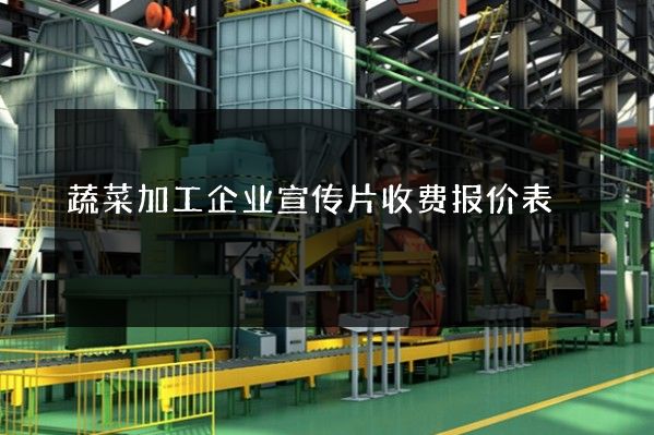 蔬菜加工企业宣传片收费报价表