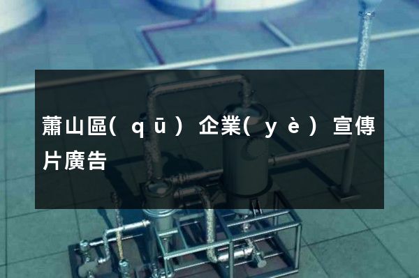 蕭山區(qū)企業(yè)宣傳片廣告