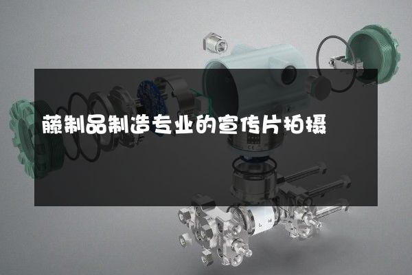 藤制品制造专业的宣传片拍摄