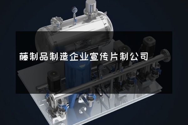 藤制品制造企业宣传片制公司
