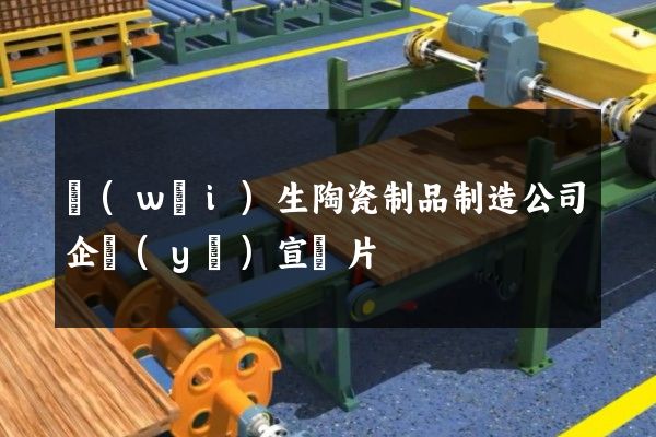 衛(wèi)生陶瓷制品制造公司企業(yè)宣傳片