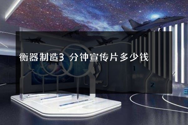 衡器制造3分钟宣传片多少钱