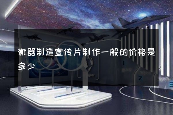 衡器制造宣传片制作一般的价格是多少