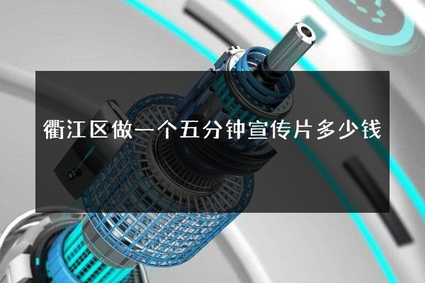 衢江区做一个五分钟宣传片多少钱