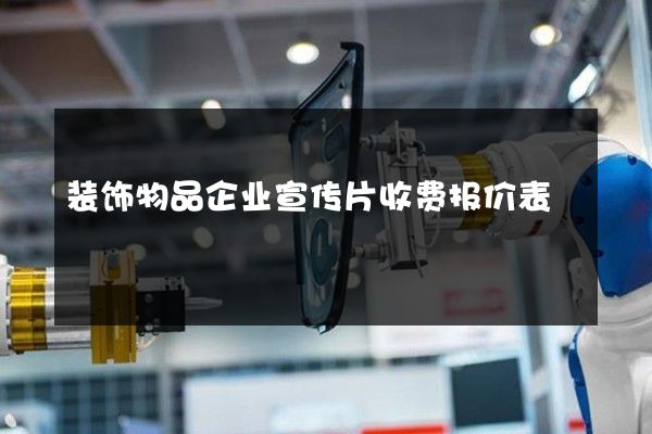 装饰物品企业宣传片收费报价表