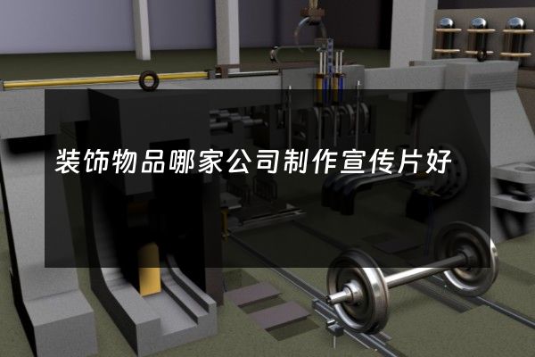装饰物品哪家公司制作宣传片好