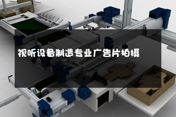 视听设备制造专业广告片拍摄