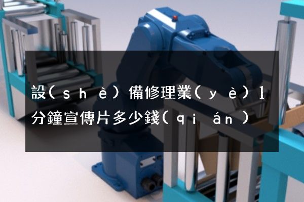 設(shè)備修理業(yè)1分鐘宣傳片多少錢(qián)