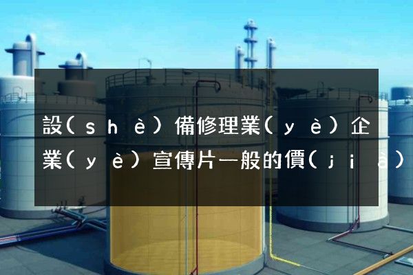設(shè)備修理業(yè)企業(yè)宣傳片一般的價(jià)格是多少