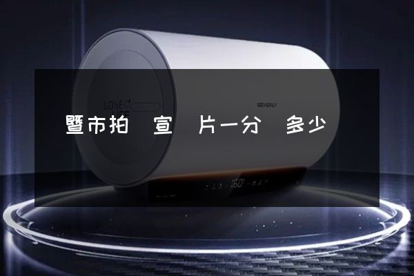 諸暨市拍攝宣傳片一分鐘多少錢