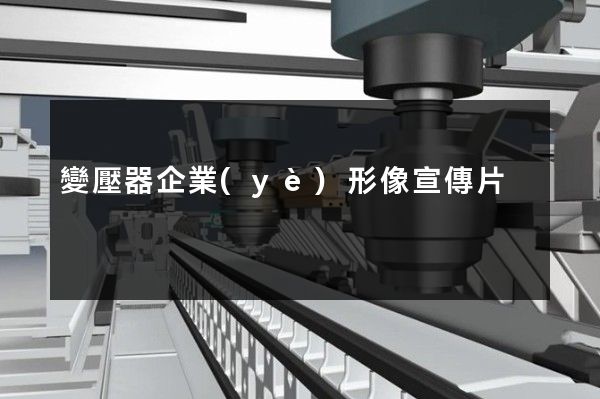 變壓器企業(yè)形像宣傳片