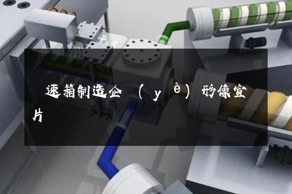 變速箱制造企業(yè)形像宣傳片
