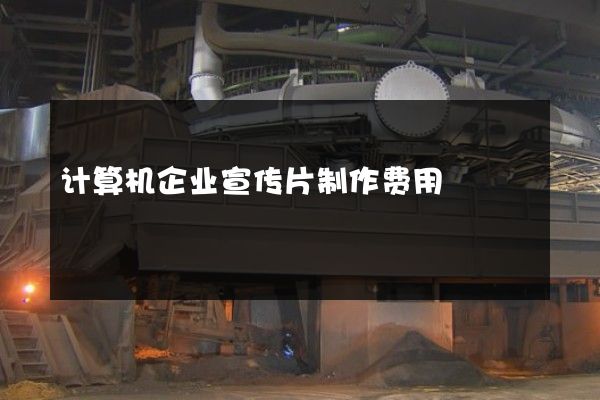 计算机企业宣传片制作费用