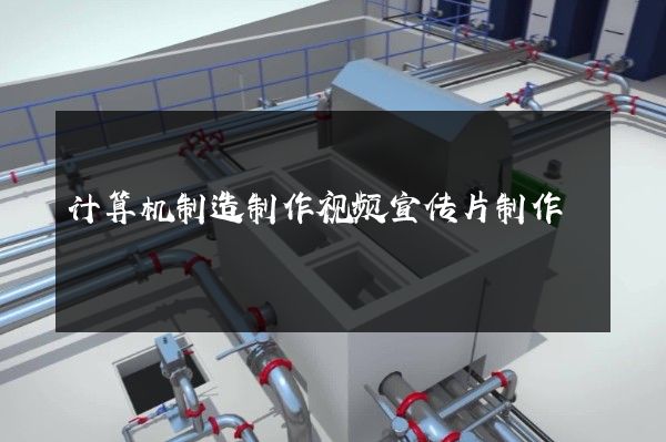 计算机制造制作视频宣传片制作