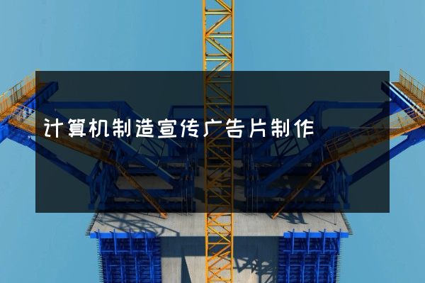 计算机制造宣传广告片制作