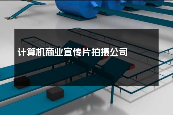 计算机商业宣传片拍摄公司