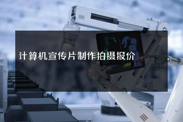 计算机宣传片制作拍摄报价