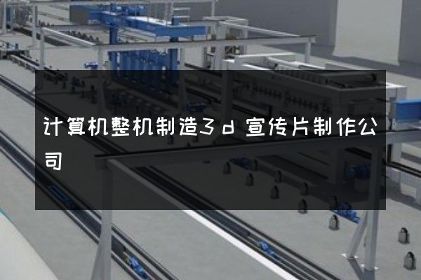计算机整机制造3d宣传片制作公司