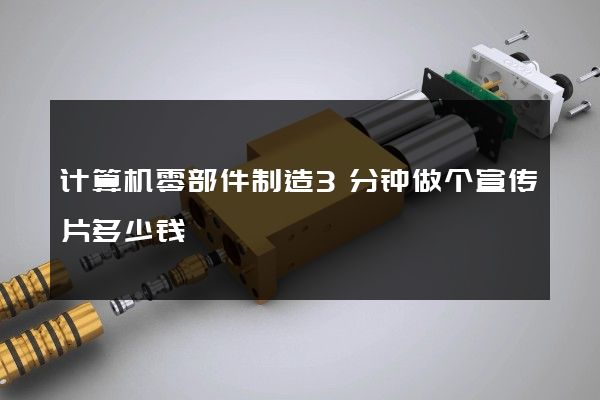 计算机零部件制造3分钟做个宣传片多少钱