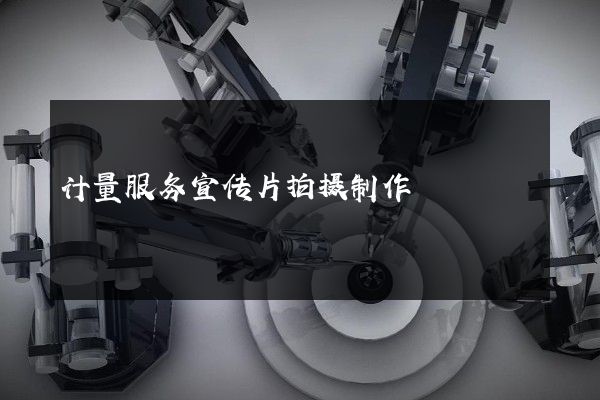 计量服务宣传片拍摄制作
