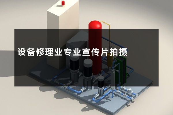 设备修理业专业宣传片拍摄
