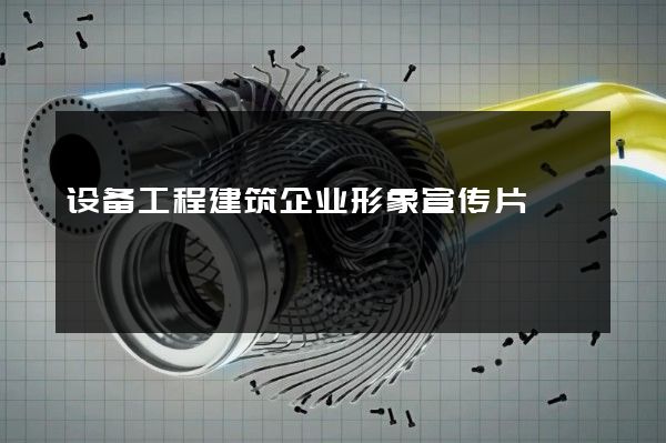 设备工程建筑企业形象宣传片