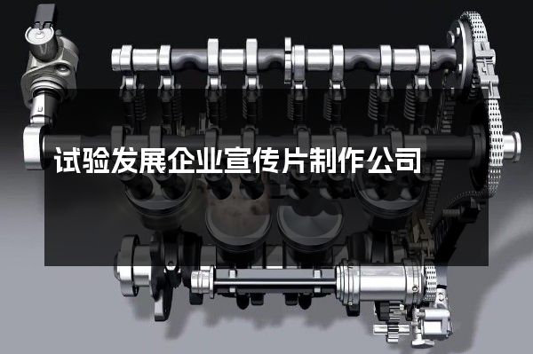 试验发展企业宣传片制作公司