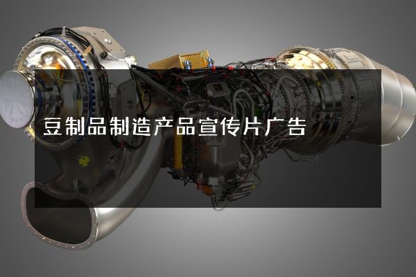 豆制品制造产品宣传片广告