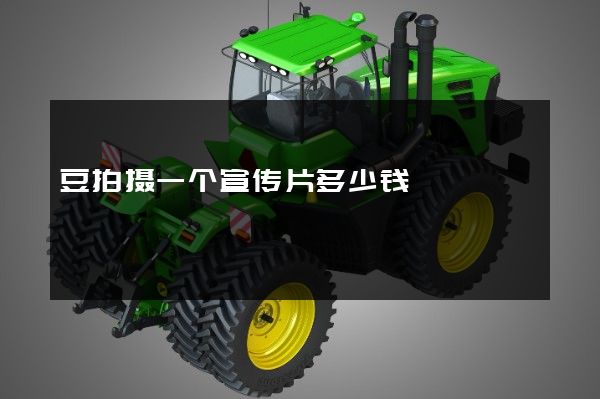 豆拍摄一个宣传片多少钱