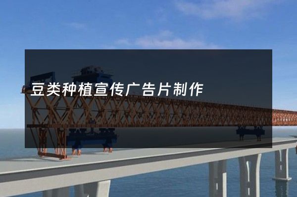 豆类种植宣传广告片制作