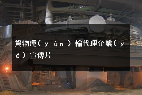貨物運(yùn)輸代理企業(yè)宣傳片