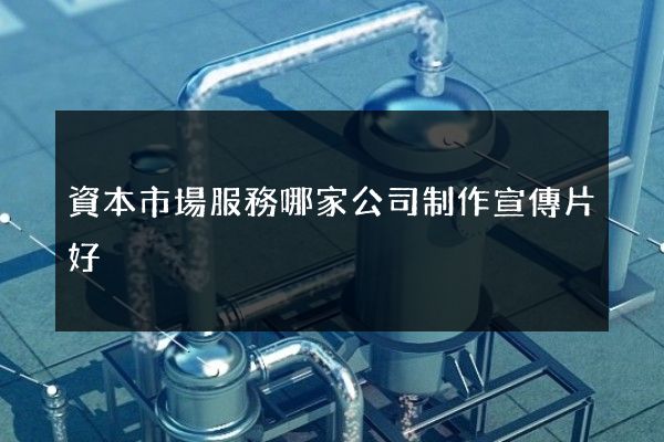 資本市場服務哪家公司制作宣傳片好