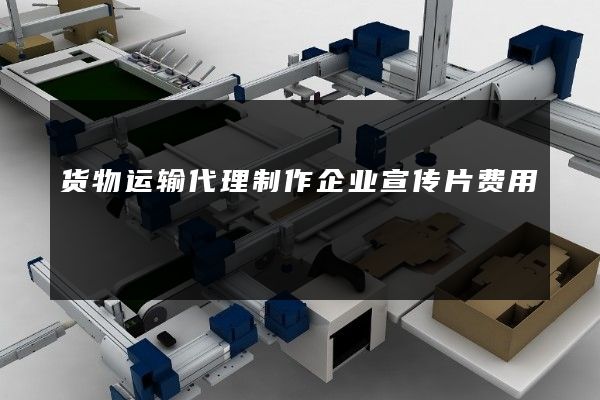 货物运输代理制作企业宣传片费用