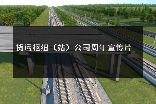 货运枢纽（站）公司周年宣传片