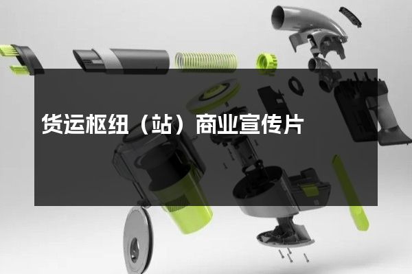 货运枢纽（站）商业宣传片