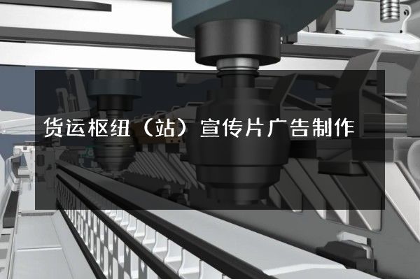 货运枢纽（站）宣传片广告制作
