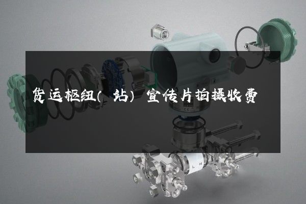 货运枢纽（站）宣传片拍摄收费