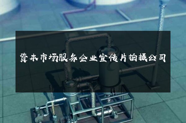 资本市场服务企业宣传片拍摄公司