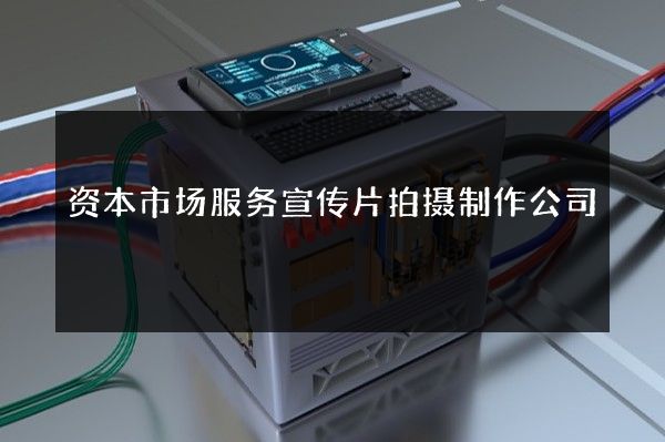 资本市场服务宣传片拍摄制作公司