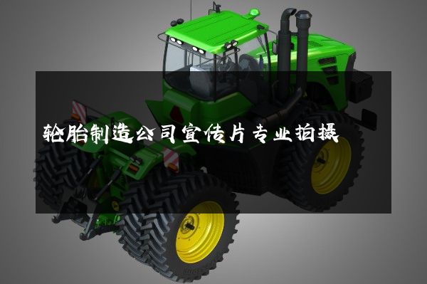 轮胎制造公司宣传片专业拍摄