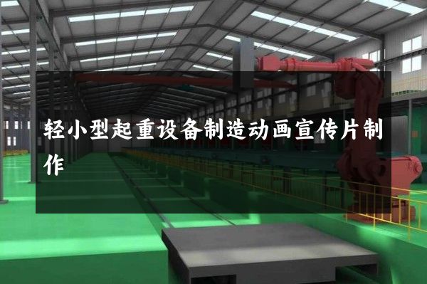 轻小型起重设备制造动画宣传片制作
