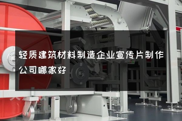 轻质建筑材料制造企业宣传片制作公司哪家好
