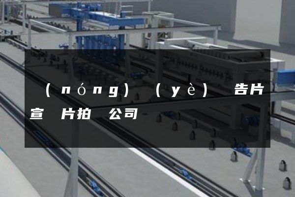 農(nóng)業(yè)廣告片宣傳片拍攝公司