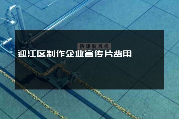 迎江区制作企业宣传片费用