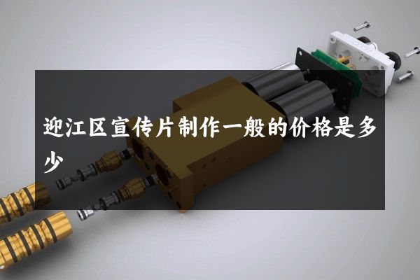 迎江区宣传片制作一般的价格是多少