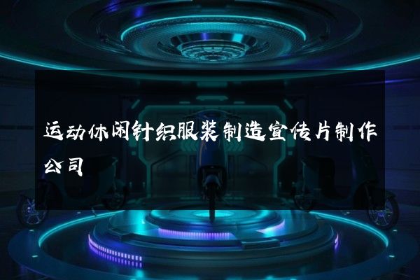 运动休闲针织服装制造宣传片制作公司