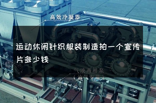 运动休闲针织服装制造拍一个宣传片多少钱