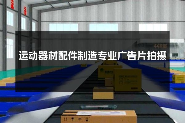 运动器材配件制造专业广告片拍摄