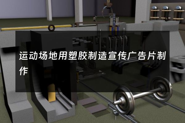 运动场地用塑胶制造宣传广告片制作