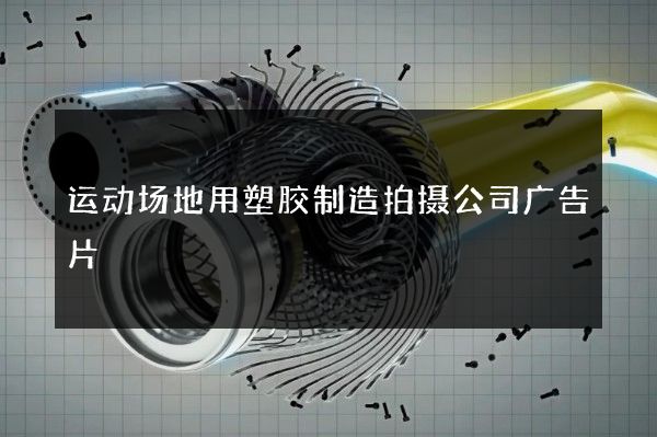 运动场地用塑胶制造拍摄公司广告片